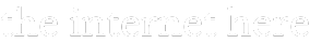 The Internet Here